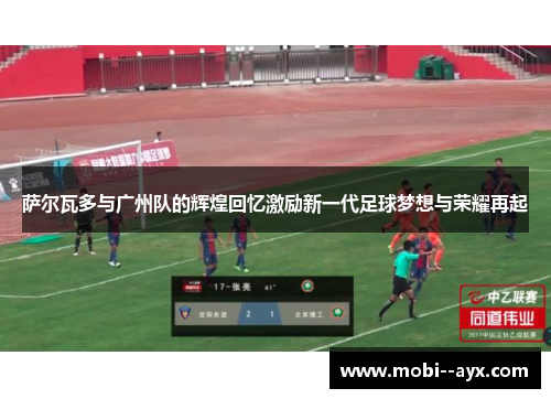 萨尔瓦多与广州队的辉煌回忆激励新一代足球梦想与荣耀再起 萨尔瓦多与广州队的辉煌回忆激励新一代足球梦想与荣耀再起