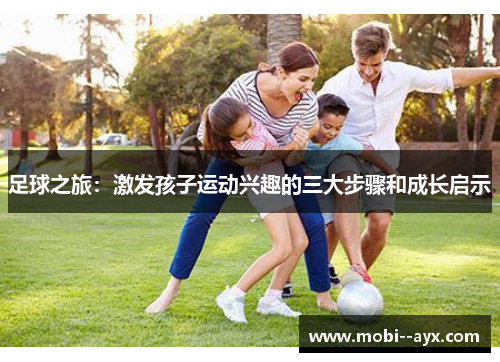 足球之旅:激发孩子运动兴趣的三大步骤和成长启示 足球之旅:激发孩子运动兴趣的三大步骤和成长启示