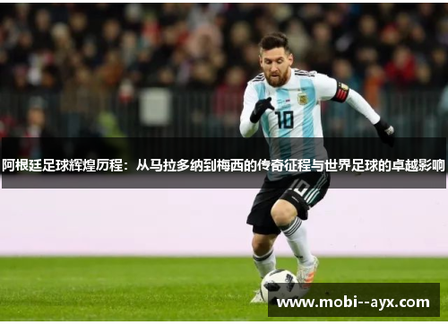阿根廷足球辉煌历程：从马拉多纳到梅西的传奇征程与世界足球的卓越影响