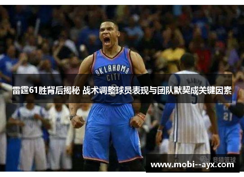 雷霆61胜背后揭秘 战术调整球员表现与团队默契成关键因素