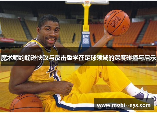 魔术师约翰逊快攻与反击哲学在足球领域的深度碰撞与启示