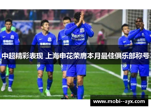 中超精彩表现 上海申花荣膺本月最佳俱乐部称号 中超精彩表现 上海申花荣膺本月最佳俱乐部称号