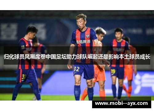 归化球员风潮席卷中国足坛助力球队崛起还是影响本土球员成长