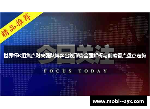 世界杯K组焦点对决强队博弈出线形势全面解析与前瞻看点盘点走势