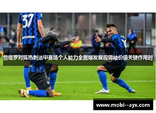劳塔罗对阵热刺法甲赛场个人能力全面爆发展现领袖价值关键作用时