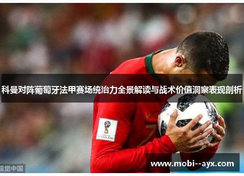 科曼对阵葡萄牙法甲赛场统治力全景解读与战术价值洞察表现剖析 科曼对阵葡萄牙法甲赛场统治力全景解读与战术价值洞察表现剖析