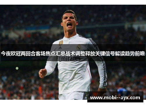 今夜欧冠两回合客场焦点汇总战术调整释放关键信号解读趋势前瞻 今夜欧冠两回合客场焦点汇总战术调整释放关键信号解读趋势前瞻