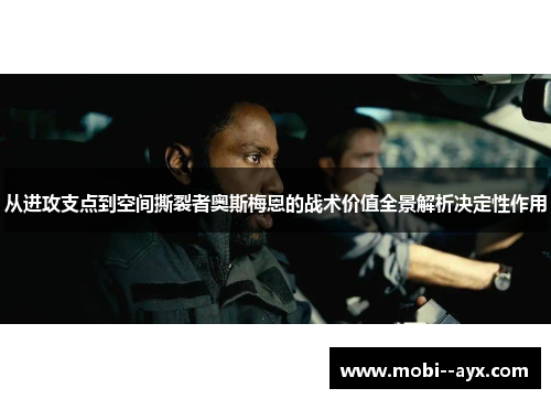 从进攻支点到空间撕裂者奥斯梅恩的战术价值全景解析决定性作用 从进攻支点到空间撕裂者奥斯梅恩的战术价值全景解析决定性作用