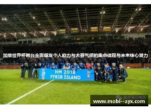 加维世界杯舞台全面爆发个人能力与大赛气质的集中体现与未来核心潜力 加维世界杯舞台全面爆发个人能力与大赛气质的集中体现与未来核心潜力