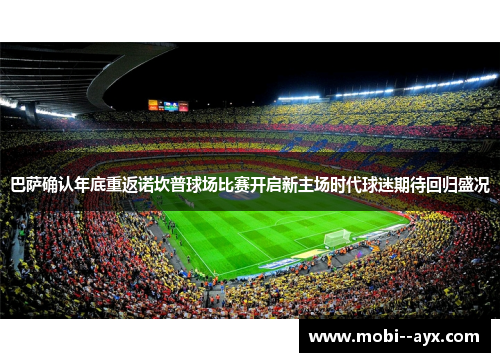 巴萨确认年底重返诺坎普球场比赛开启新主场时代球迷期待回归盛况 巴萨确认年底重返诺坎普球场比赛开启新主场时代球迷期待回归盛况