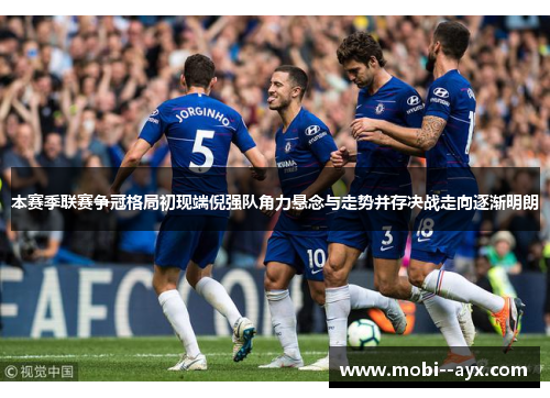 本赛季联赛争冠格局初现端倪强队角力悬念与走势并存决战走向逐渐明朗 本赛季联赛争冠格局初现端倪强队角力悬念与走势并存决战走向逐渐明朗