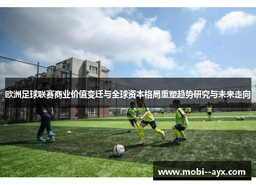 欧洲足球联赛商业价值变迁与全球资本格局重塑趋势研究与未来走向 欧洲足球联赛商业价值变迁与全球资本格局重塑趋势研究与未来走向
